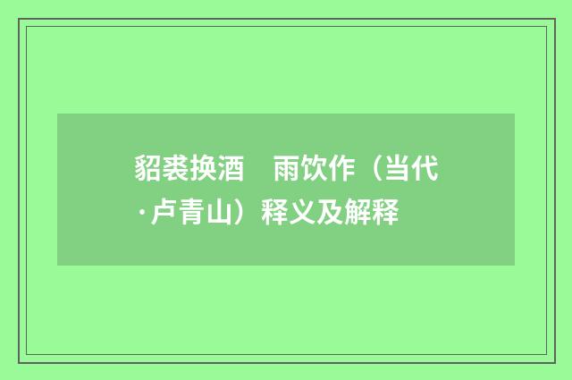 貂裘换酒　雨饮作（当代·卢青山）释义及解释