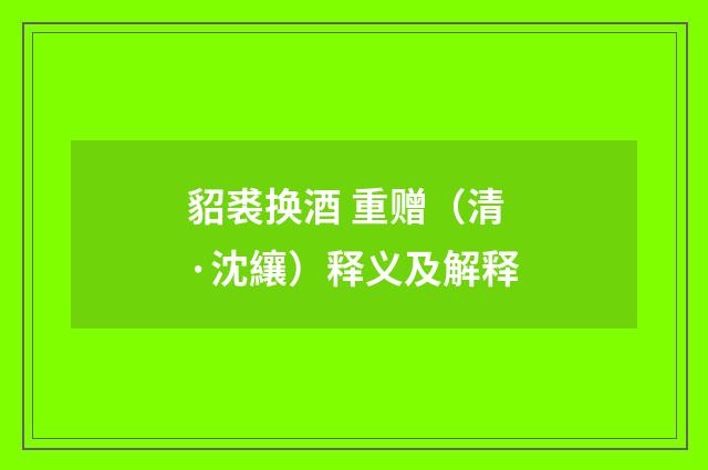 貂裘换酒 重赠（清·沈纕）释义及解释