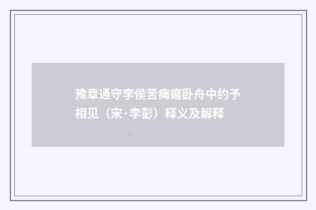 豫章通守李侯苦痈痬卧舟中约予相见(宋·李彭)释义及解释