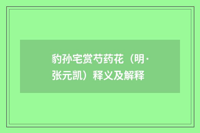 豹孙宅赏芍药花（明·张元凯）释义及解释