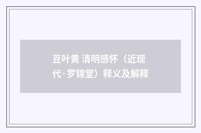 豆叶黄 清明感怀（近现代·罗锦堂）释义及解释
