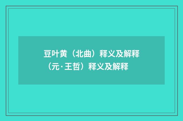 豆叶黄（北曲）释义及解释（元·王哲）释义及解释