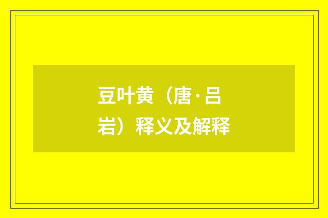 豆叶黄（唐·吕岩）释义及解释