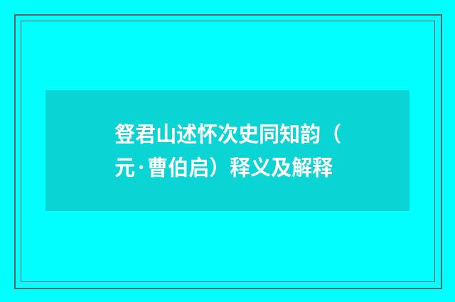 豋君山述怀次史同知韵（元·曹伯启）释义及解释
