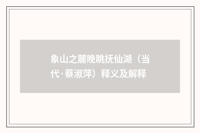 象山之麓晚眺抚仙湖（当代·蔡淑萍）释义及解释