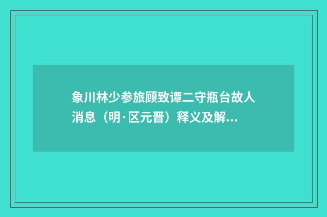 象川林少参旅顾致谭二守瓶台故人消息（明·区元晋）释义及解释