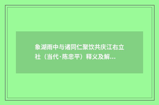 象湖雨中与诸同仁聚饮共庆江右立社（当代·陈忠平）释义及解释