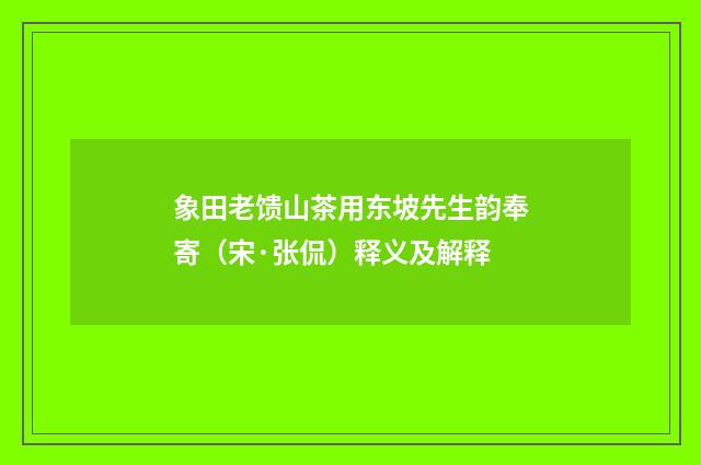 象田老馈山茶用东坡先生韵奉寄（宋·张侃）释义及解释