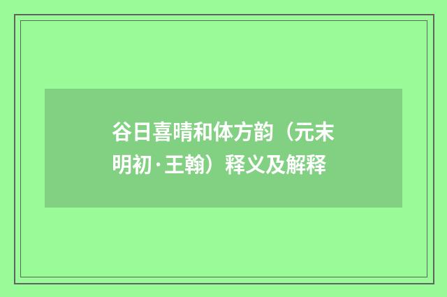 谷日喜晴和体方韵（元末明初·王翰）释义及解释