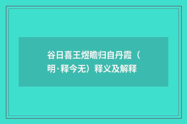 谷日喜王煜瞻归自丹霞（明·释今无）释义及解释