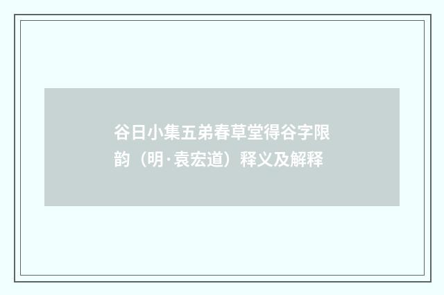 谷日小集五弟春草堂得谷字限韵（明·袁宏道）释义及解释