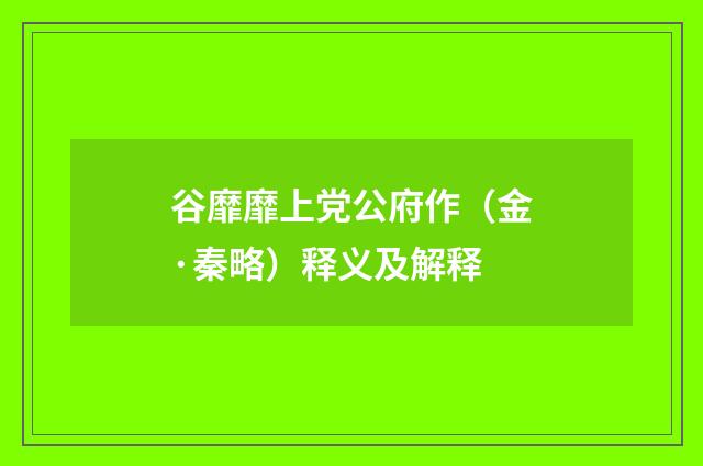 谷靡靡上党公府作（金·秦略）释义及解释