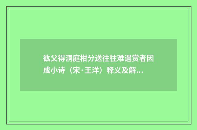 谹父得洞庭柑分送往往难遇赏者因成小诗（宋·王洋）释义及解释
