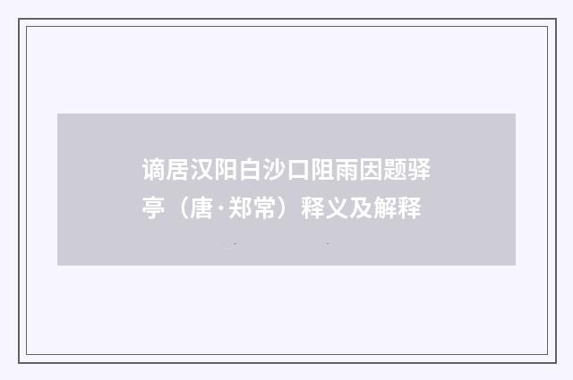 谪居汉阳白沙口阻雨因题驿亭（唐·郑常）释义及解释