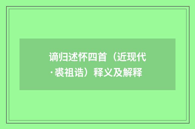 谪归述怀四首（近现代·裘祖诰）释义及解释