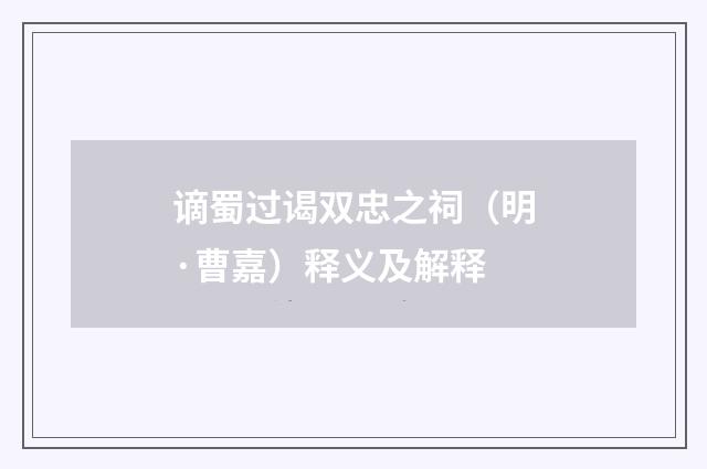 谪蜀过谒双忠之祠（明·曹嘉）释义及解释
