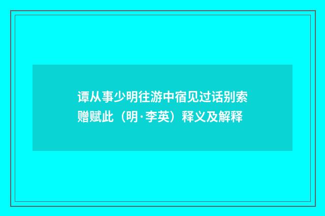 谭从事少明往游中宿见过话别索赠赋此（明·李英）释义及解释