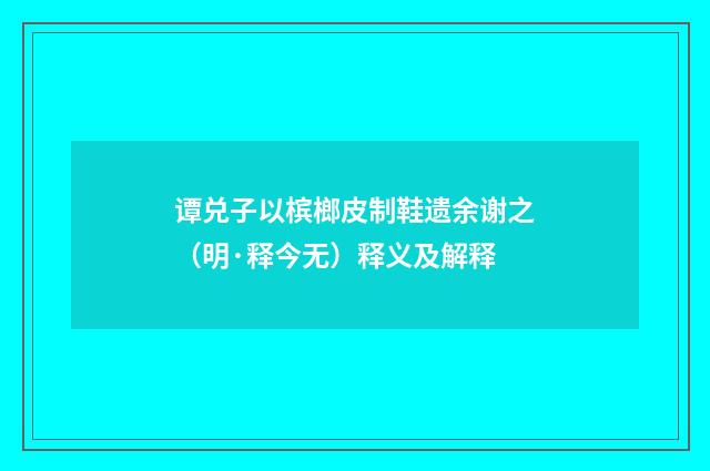 谭兑子以槟榔皮制鞋遗余谢之（明·释今无）释义及解释