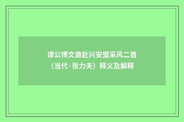 谭公博文邀赴兴安盟采风二首（当代·张力夫）释义及解释