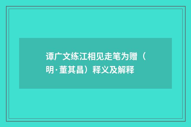 谭广文练江相见走笔为赠（明·董其昌）释义及解释