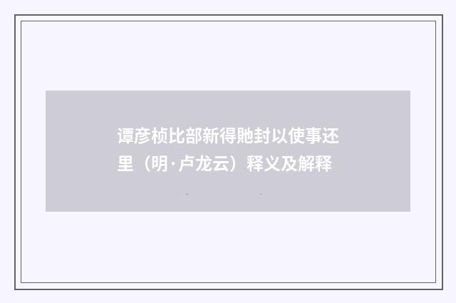 谭彦桢比部新得貤封以使事还里（明·卢龙云）释义及解释