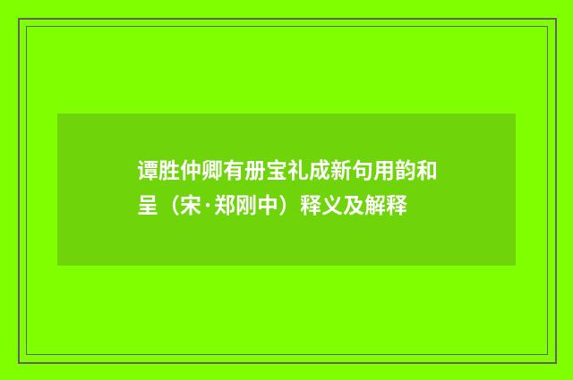 谭胜仲卿有册宝礼成新句用韵和呈（宋·郑刚中）释义及解释