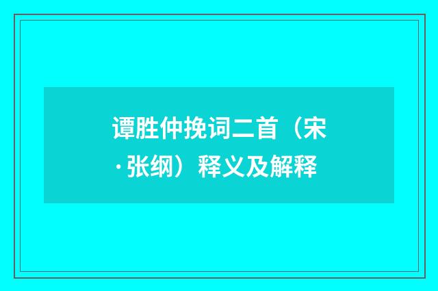 谭胜仲挽词二首（宋·张纲）释义及解释