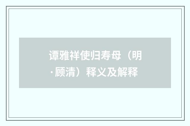 谭雅祥使归寿母（明·顾清）释义及解释