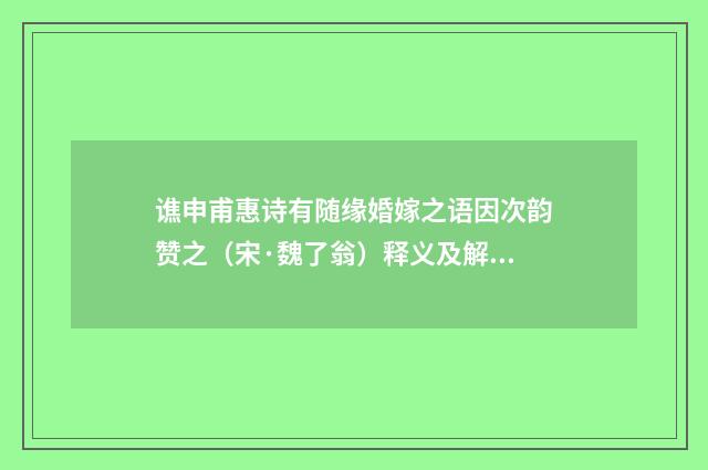 谯申甫惠诗有随缘婚嫁之语因次韵赞之（宋·魏了翁）释义及解释