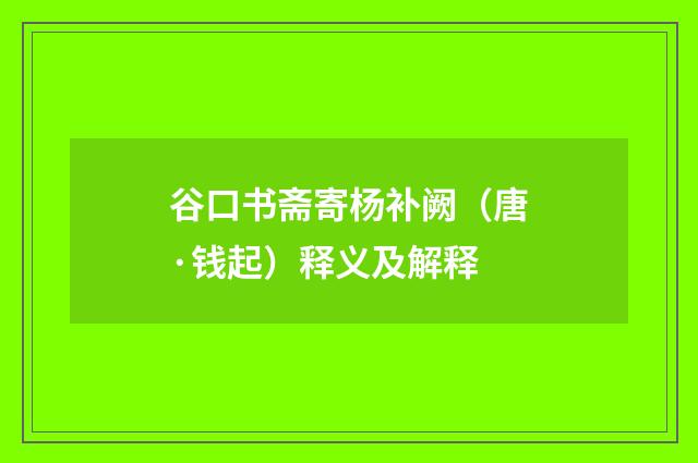 谷口书斋寄杨补阙（唐·钱起）释义及解释