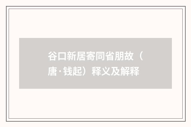 谷口新居寄同省朋故（唐·钱起）释义及解释
