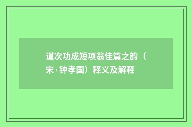 谨次功成短项翁佳篇之韵（宋·钟孝国）释义及解释