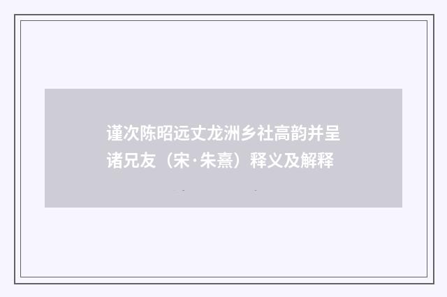 谨次陈昭远丈龙洲乡社高韵并呈诸兄友（宋·朱熹）释义及解释