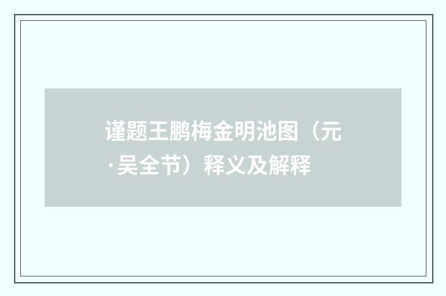 谨题王鹏梅金明池图（元·吴全节）释义及解释