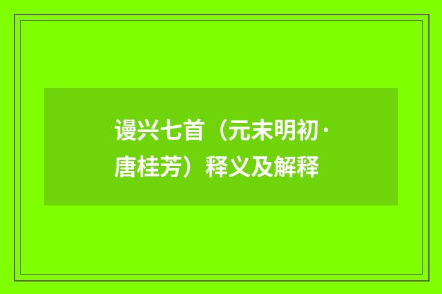 谩兴七首（元末明初·唐桂芳）释义及解释