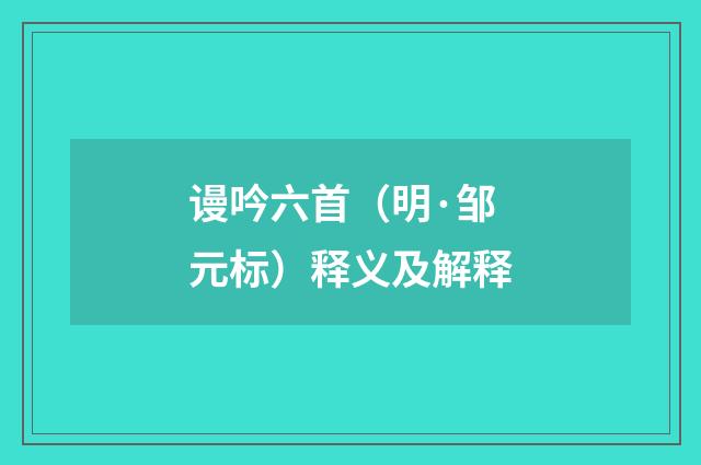 谩吟六首（明·邹元标）释义及解释