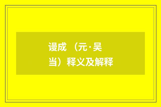 谩成 （元·吴当）释义及解释
