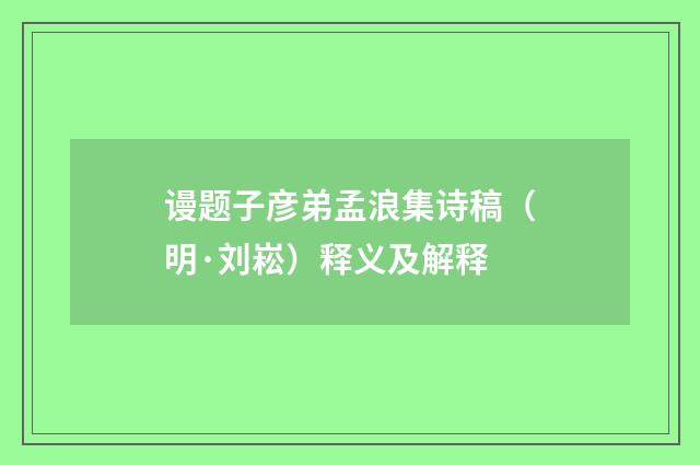 谩题子彦弟孟浪集诗稿（明·刘崧）释义及解释