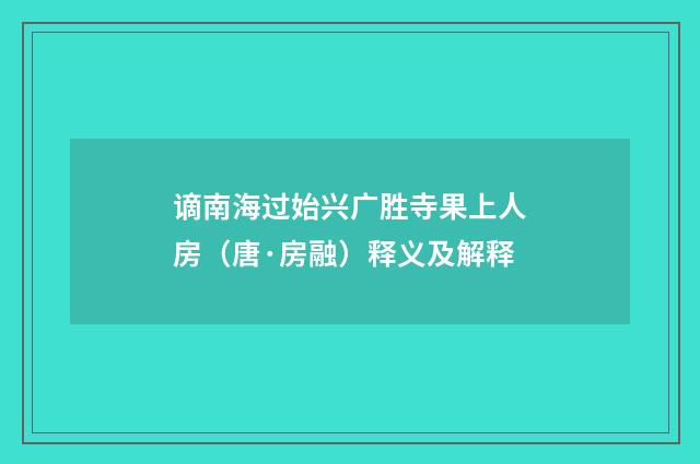 谪南海过始兴广胜寺果上人房（唐·房融）释义及解释