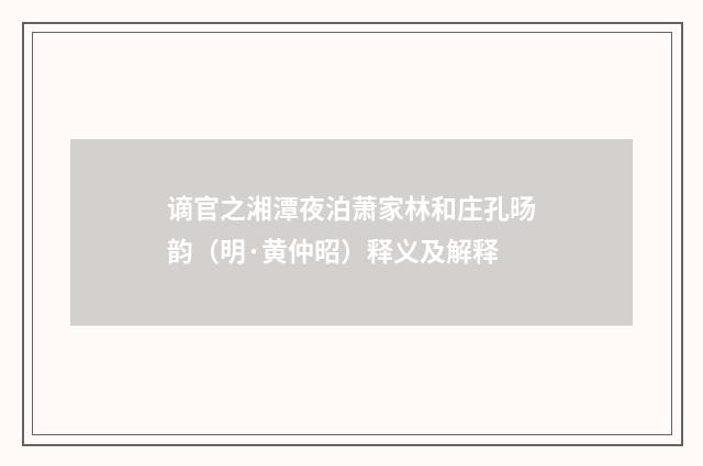 谪官之湘潭夜泊萧家林和庄孔旸韵（明·黄仲昭）释义及解释