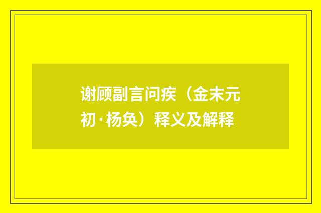 谢顾副言问疾（金末元初·杨奂）释义及解释
