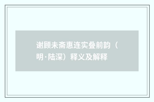 谢顾未斋惠连实叠前韵（明·陆深）释义及解释