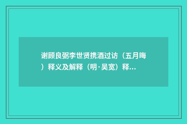 谢顾良弼李世贤携酒过访（五月晦）释义及解释（明·吴宽）释义及解释