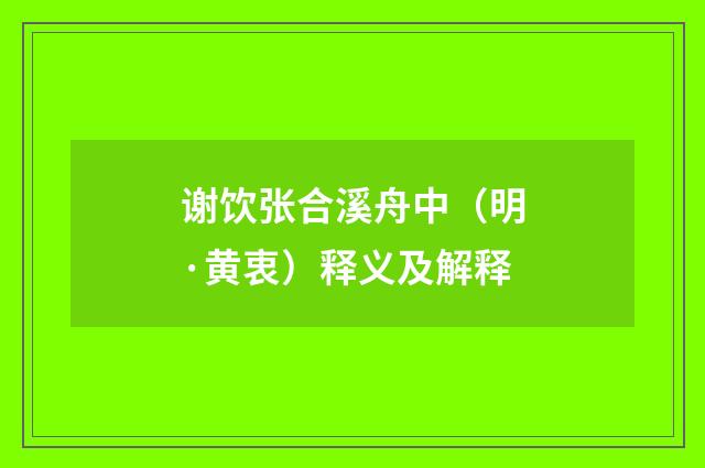 谢饮张合溪舟中（明·黄衷）释义及解释