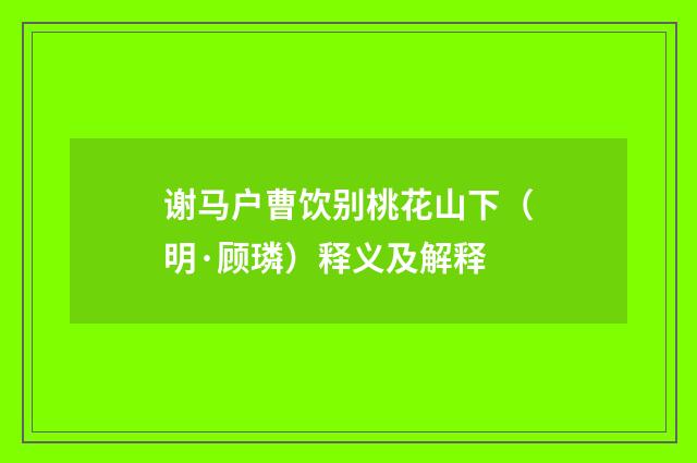 谢马户曹饮别桃花山下（明·顾璘）释义及解释