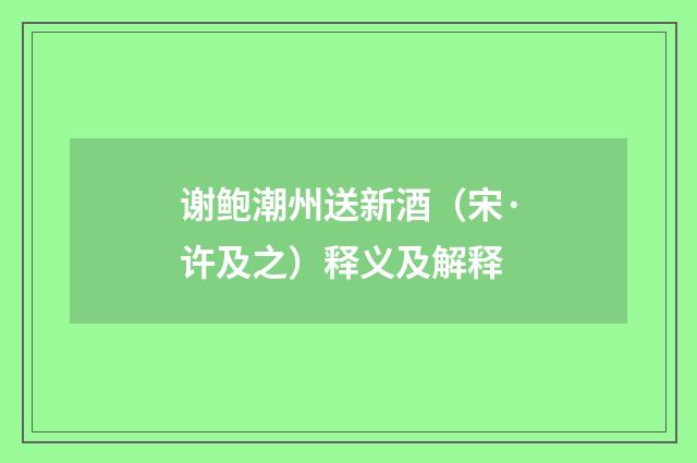 谢鲍潮州送新酒（宋·许及之）释义及解释