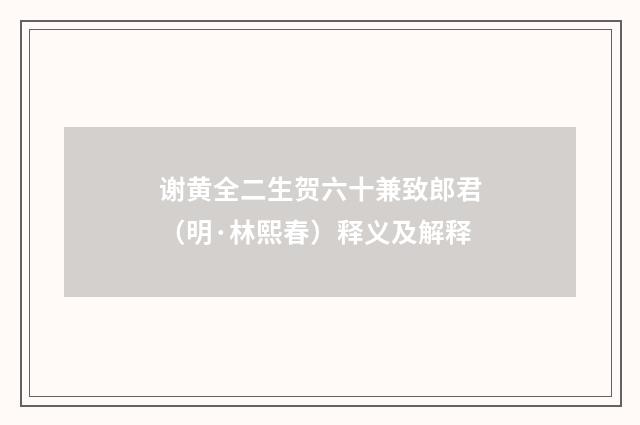 谢黄全二生贺六十兼致郎君（明·林熙春）释义及解释