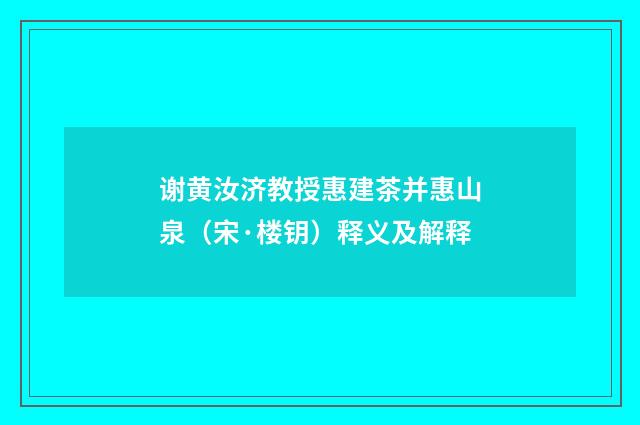 谢黄汝济教授惠建茶并惠山泉（宋·楼钥）释义及解释