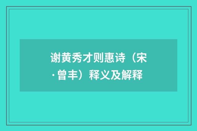 谢黄秀才则惠诗（宋·曾丰）释义及解释