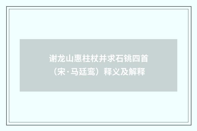 谢龙山惠柱杖并求石铫四首（宋·马廷鸾）释义及解释
